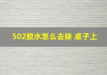 502胶水怎么去除 桌子上